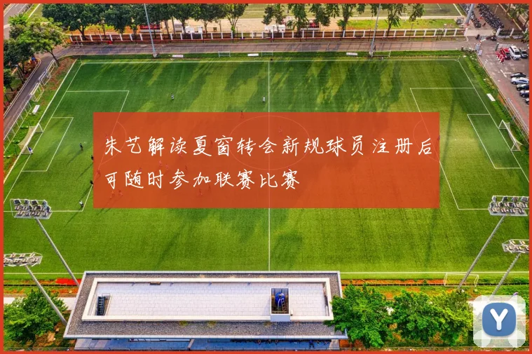朱艺解读夏窗转会新规球员注册后可随时参加联赛比赛