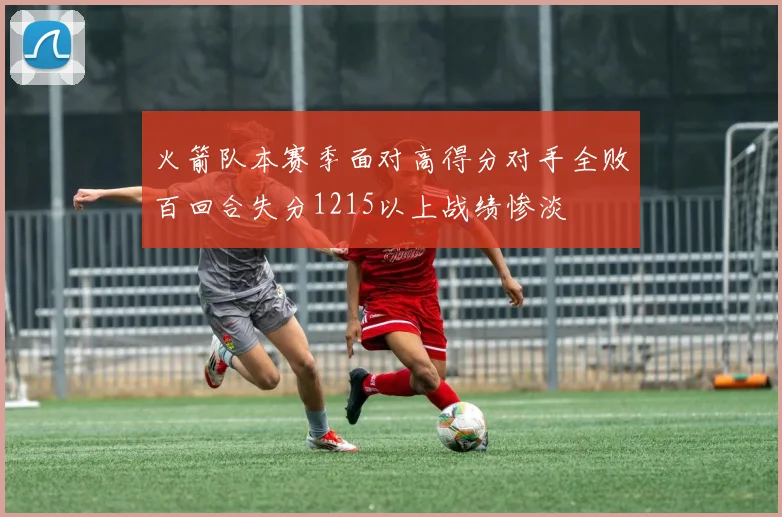 火箭队本赛季面对高得分对手全败百回合失分1215以上战绩惨淡