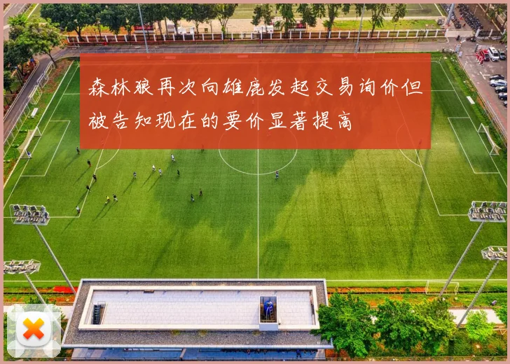 森林狼再次向雄鹿发起交易询价但被告知现在的要价显著提高