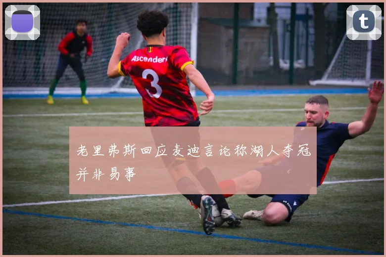 老里弗斯回应麦迪言论称湖人夺冠并非易事