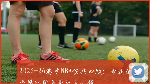2025-26赛季NBA伤病回顾：命运的无情比胜负更让人心碎