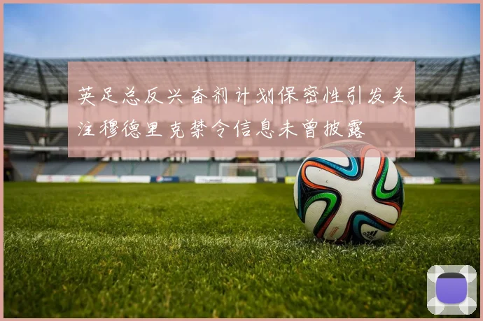 英足总反兴奋剂计划保密性引发关注穆德里克禁令信息未曾披露